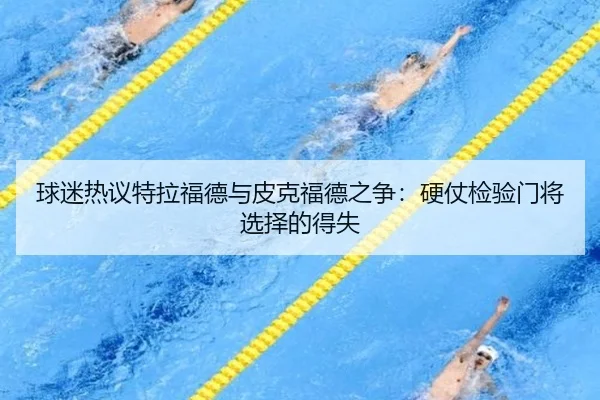 球迷热议特拉福德与皮克福德之争：硬仗检验门将选择的得失